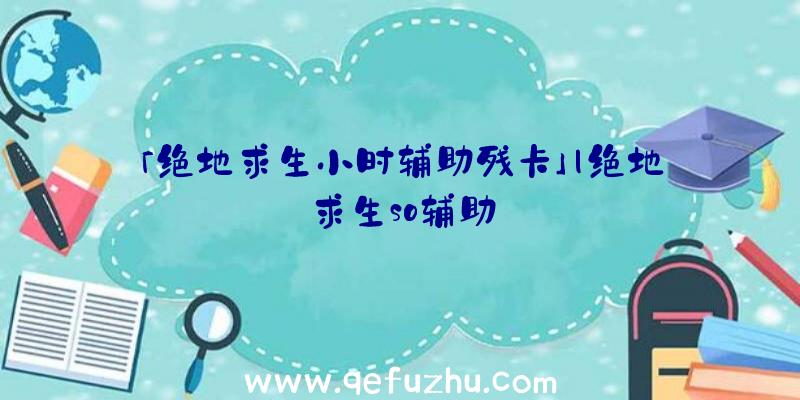 「绝地求生小时辅助残卡」|绝地求生so辅助